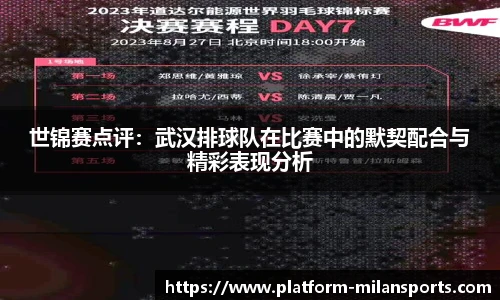 世锦赛点评:武汉排球队在比赛中的默契配合与精彩表现分析