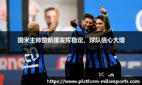 国米主帅赞新援发挥稳定，球队信心大增