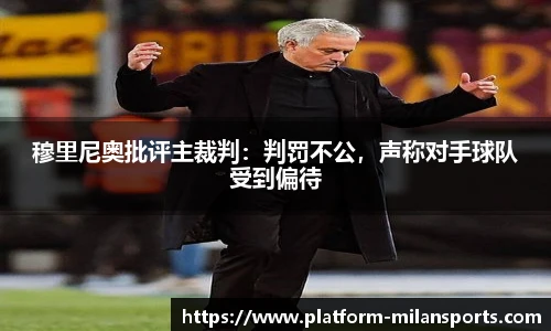穆里尼奥批评主裁判：判罚不公，声称对手球队受到偏待