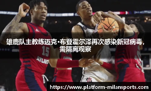 雄鹿队主教练迈克·布登霍尔泽再次感染新冠病毒,需隔离观察