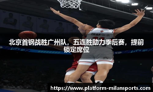 北京首钢战胜广州队，五连胜助力季后赛，提前锁定席位