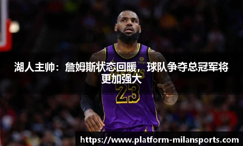 湖人主帅:詹姆斯状态回暖,球队争夺总冠军将更加强大