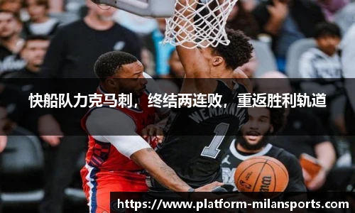 快船队力克马刺,终结两连败,重返胜利轨道