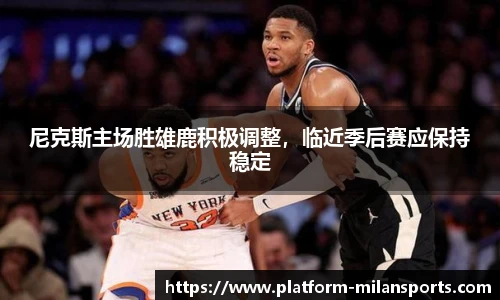 尼克斯主场胜雄鹿积极调整,临近季后赛应保持稳定