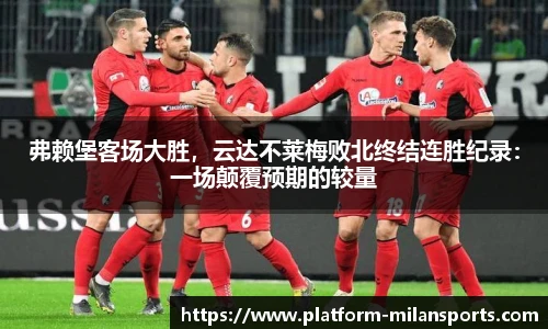 弗赖堡客场大胜,云达不莱梅败北终结连胜纪录:一场颠覆预期的较量