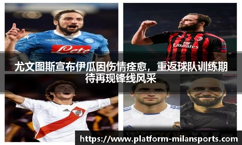 尤文图斯宣布伊瓜因伤情痊愈,重返球队训练期待再现锋线风采