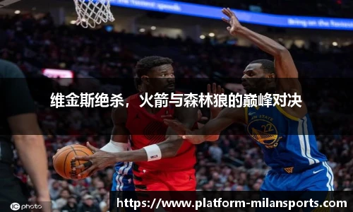 维金斯绝杀,火箭与森林狼的巅峰对决