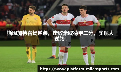 斯图加特客场逆袭，击败豪取德甲三分，实现大逆转！