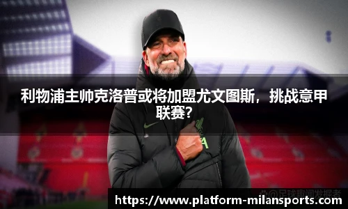 利物浦主帅克洛普或将加盟尤文图斯,挑战意甲联赛?