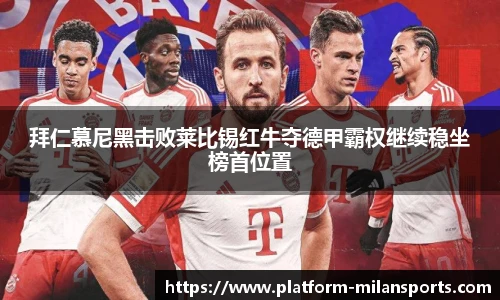 拜仁慕尼黑击败莱比锡红牛夺德甲霸权继续稳坐榜首位置