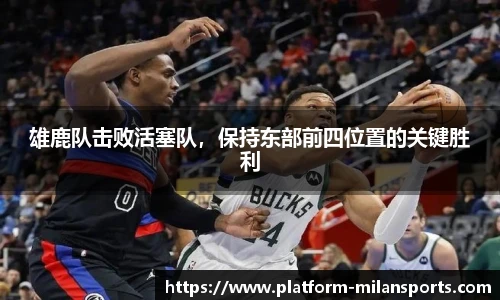 雄鹿队击败活塞队,保持东部前四位置的关键胜利