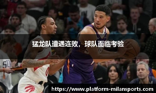 猛龙队遭遇连败,球队面临考验