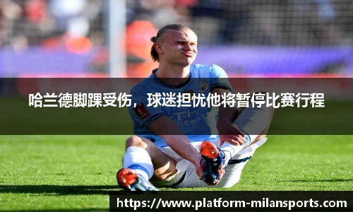 哈兰德脚踝受伤,球迷担忧他将暂停比赛行程