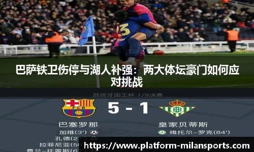 巴萨铁卫伤停与湖人补强:两大体坛豪门如何应对挑战