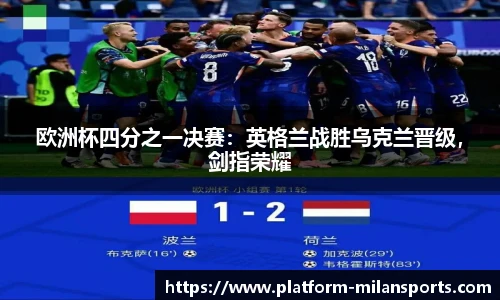 欧洲杯四分之一决赛:英格兰战胜乌克兰晋级,剑指荣耀