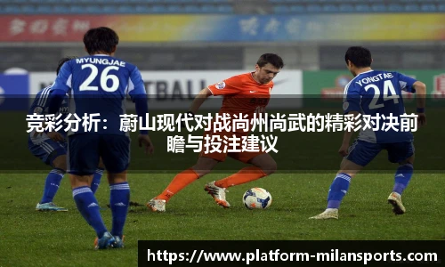 竞彩分析：蔚山现代对战尚州尚武的精彩对决前瞻与投注建议