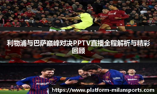利物浦与巴萨巅峰对决PPTV直播全程解析与精彩回顾