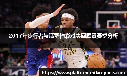 2017年步行者与活塞精彩对决回顾及赛季分析