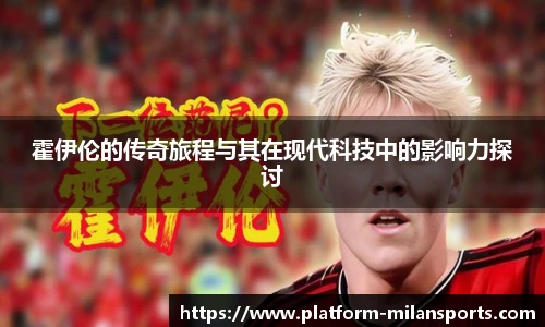 霍伊伦的传奇旅程与其在现代科技中的影响力探讨