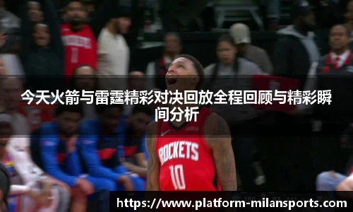 今天火箭与雷霆精彩对决回放全程回顾与精彩瞬间分析