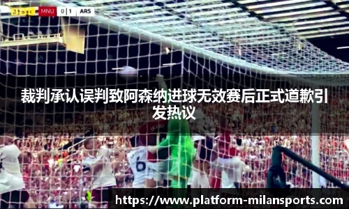 裁判承认误判致阿森纳进球无效赛后正式道歉引发热议