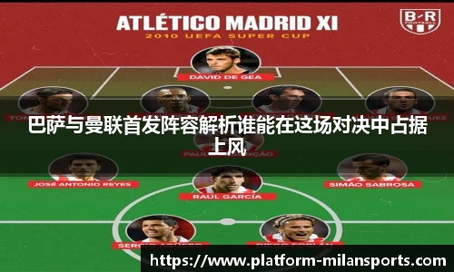 巴萨与曼联首发阵容解析谁能在这场对决中占据上风