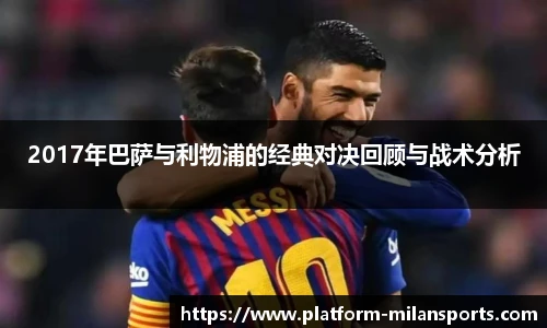2017年巴萨与利物浦的经典对决回顾与战术分析