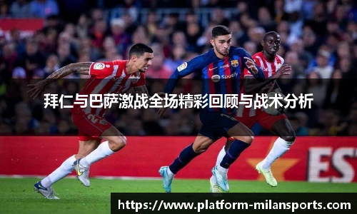 拜仁与巴萨激战全场精彩回顾与战术分析