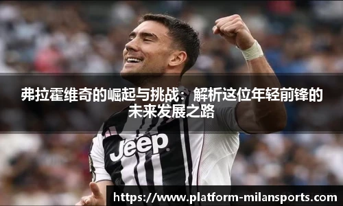 弗拉霍维奇的崛起与挑战:解析这位年轻前锋的未来发展之路